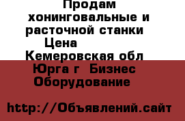 Продам хонинговальные и расточной станки › Цена ­ 220 000 - Кемеровская обл., Юрга г. Бизнес » Оборудование   